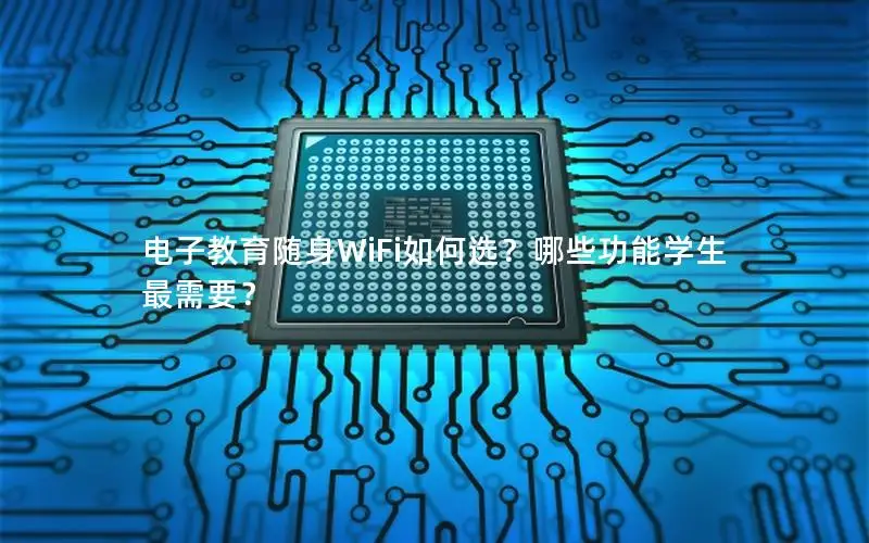 电子教育随身WiFi如何选？哪些功能学生最需要？