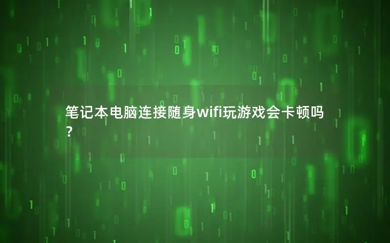 笔记本电脑连接随身wifi玩游戏会卡顿吗？