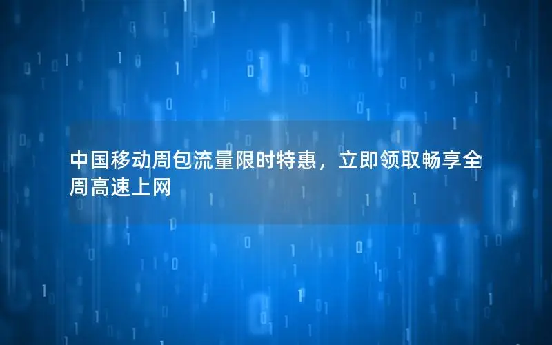 中国移动周包流量限时特惠，立即领取畅享全周高速上网
