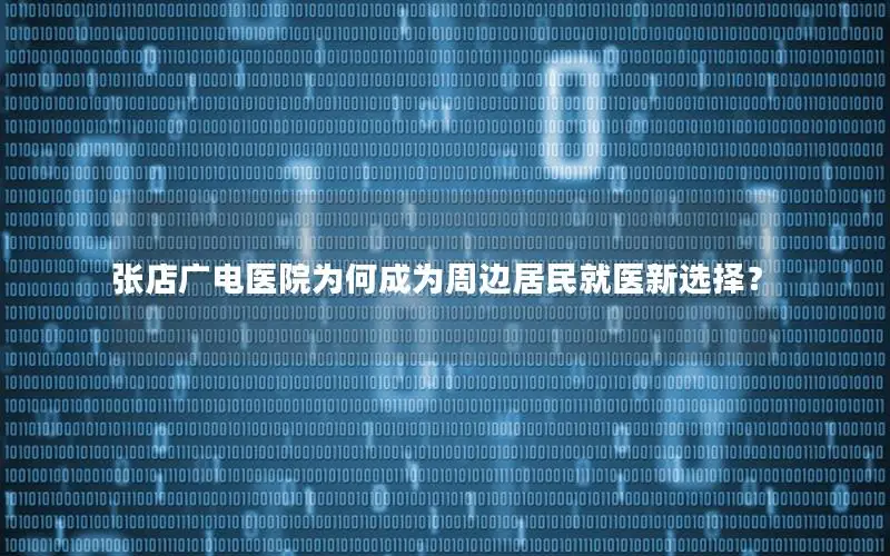 张店广电医院为何成为周边居民就医新选择？