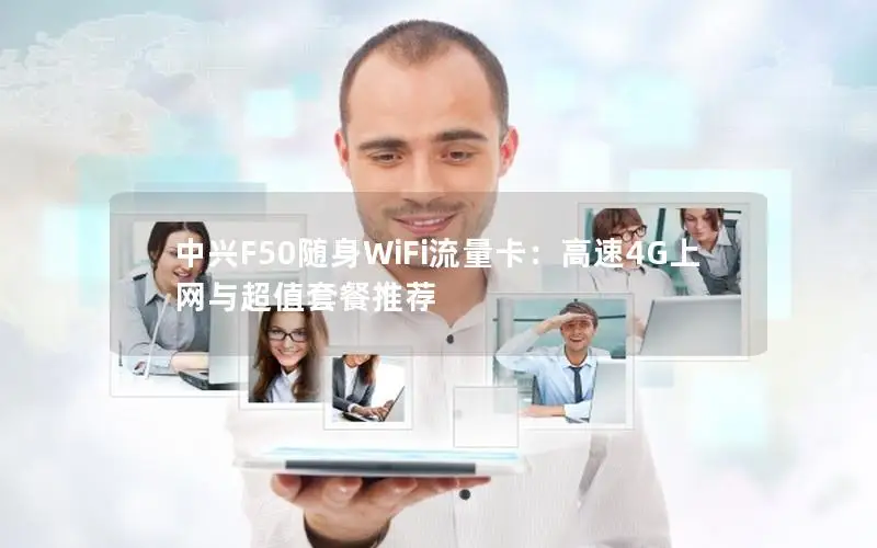 中兴F50随身WiFi流量卡：高速4G上网与超值套餐推荐