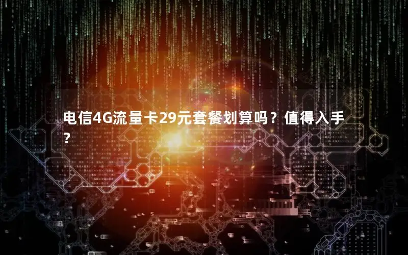 电信4G流量卡29元套餐划算吗？值得入手？