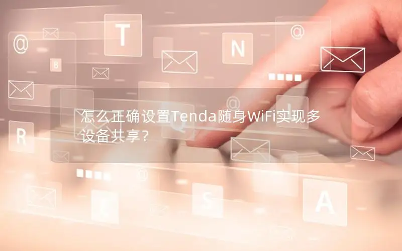 怎么正确设置Tenda随身WiFi实现多设备共享？