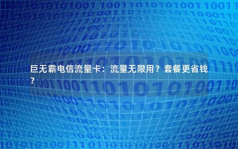 巨无霸电信流量卡：流量无限用？套餐更省钱？