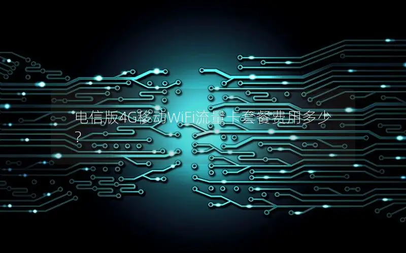 电信版4G移动WiFi流量卡套餐费用多少？