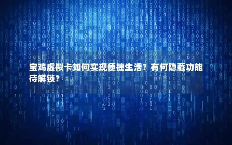 宝鸡虚拟卡如何实现便捷生活？有何隐藏功能待解锁？