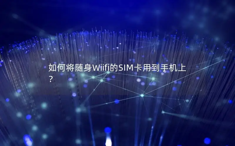 如何将随身Wiifi的SIM卡用到手机上？