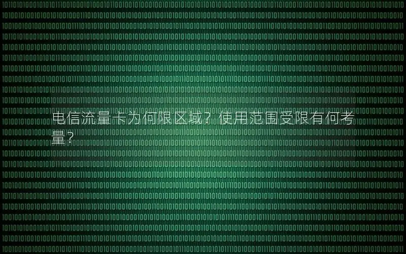 电信流量卡为何限区域？使用范围受限有何考量？