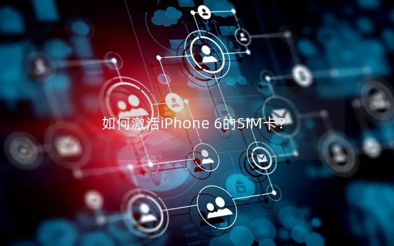 如何激活iPhone 6的SIM卡？