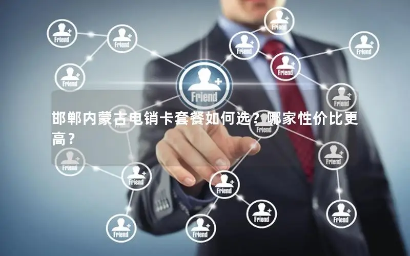 邯郸内蒙古电销卡套餐如何选？哪家性价比更高？