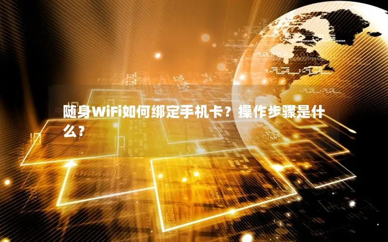 随身WiFi如何绑定手机卡？操作步骤是什么？
