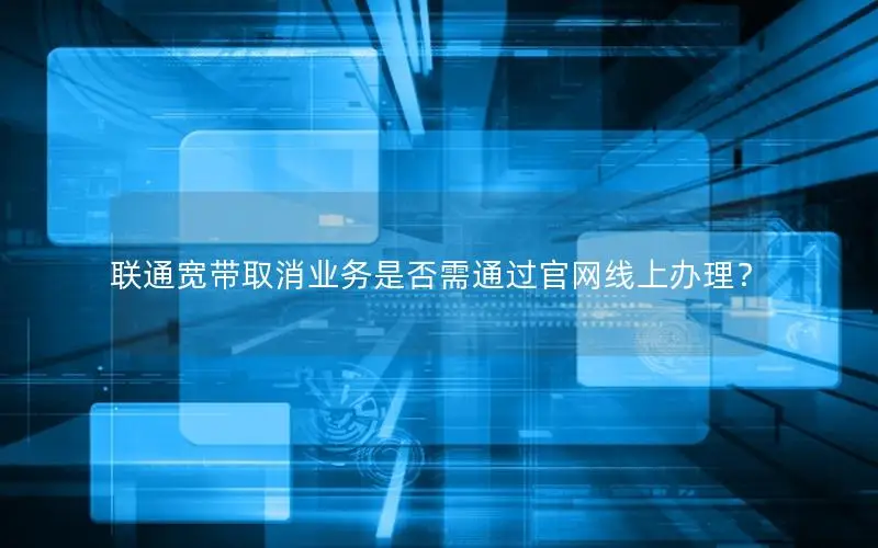 联通宽带取消业务是否需通过官网线上办理？