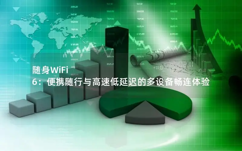 随身WiFi 6：便携随行与高速低延迟的多设备畅连体验