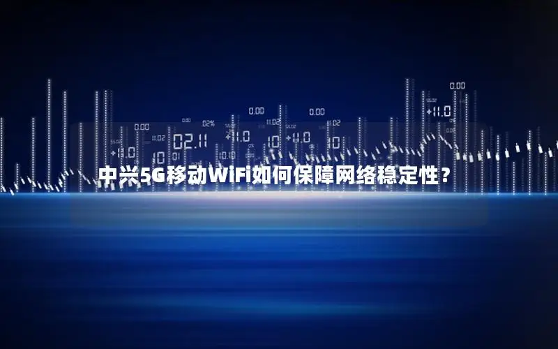 中兴5G移动WiFi如何保障网络稳定性？