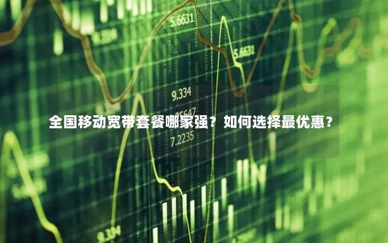 全国移动宽带套餐哪家强？如何选择最优惠？