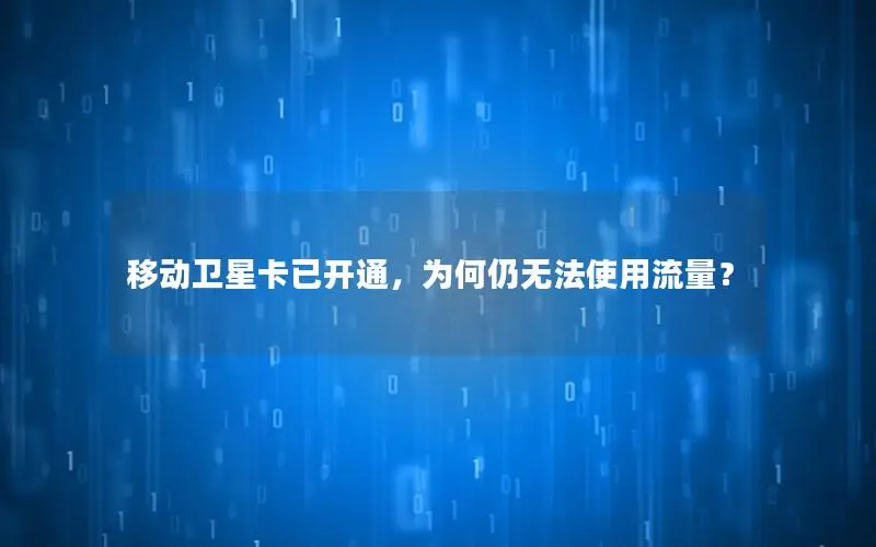 移动卫星卡已开通，为何仍无法使用流量？