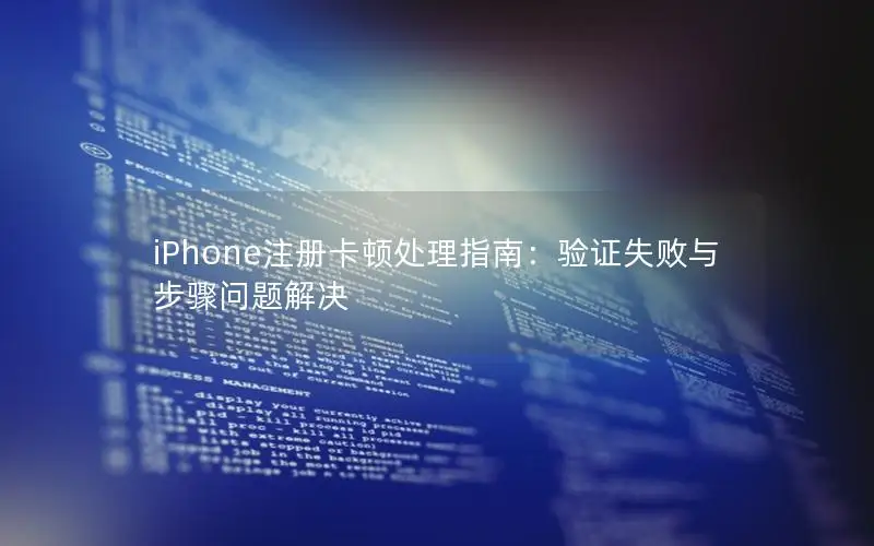 iPhone注册卡顿处理指南：验证失败与步骤问题解决