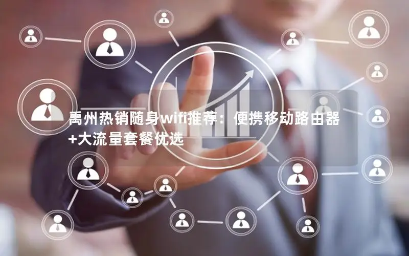 禹州热销随身wifi推荐：便携移动路由器+大流量套餐优选