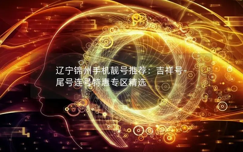 辽宁锦州手机靓号推荐：吉祥号-尾号连号特惠专区精选