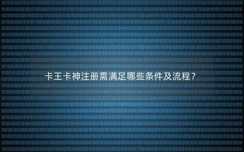 卡王卡神注册需满足哪些条件及流程？