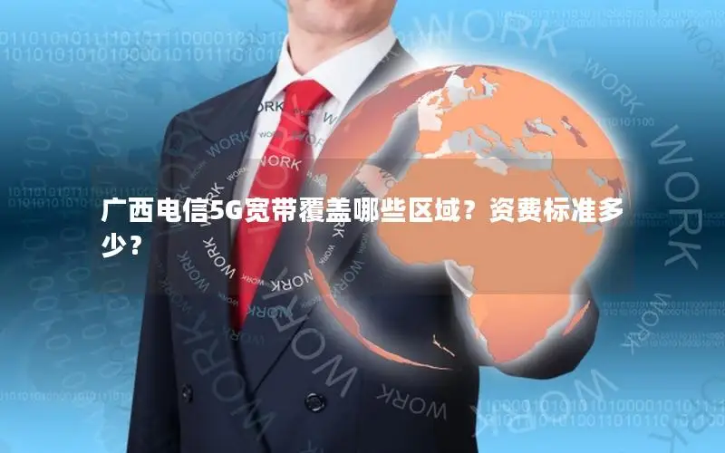 广西电信5G宽带覆盖哪些区域？资费标准多少？