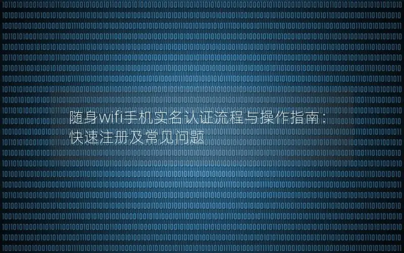 随身wifi手机实名认证流程与操作指南：快速注册及常见问题