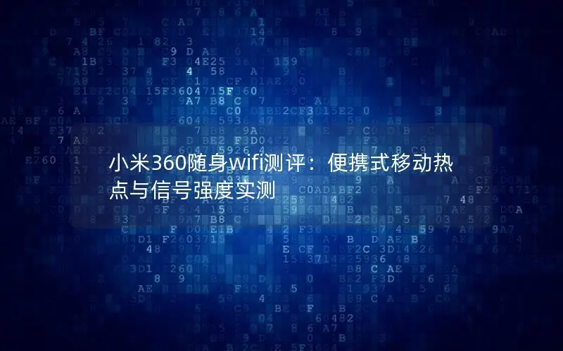 小米360随身wifi测评：便携式移动热点与信号强度实测