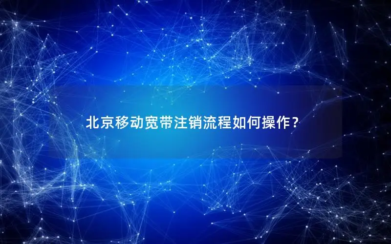 北京移动宽带注销流程如何操作？