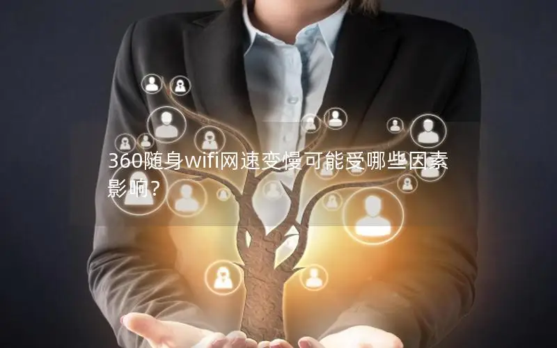 360随身wifi网速变慢可能受哪些因素影响？
