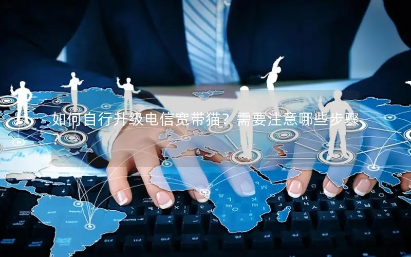如何自行升级电信宽带猫？需要注意哪些步骤？