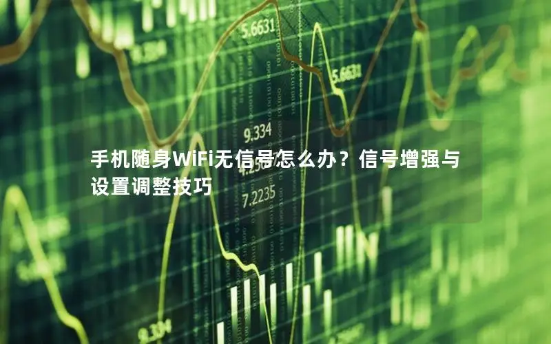 手机随身WiFi无信号怎么办？信号增强与设置调整技巧