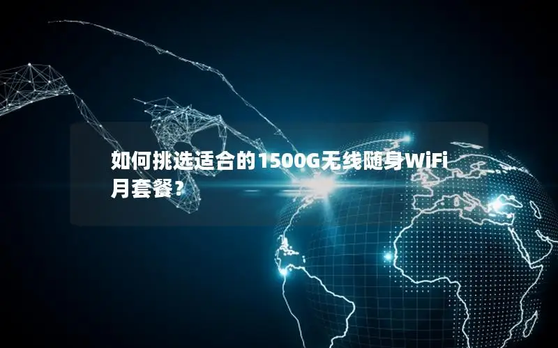 如何挑选适合的1500G无线随身WiFi月套餐？