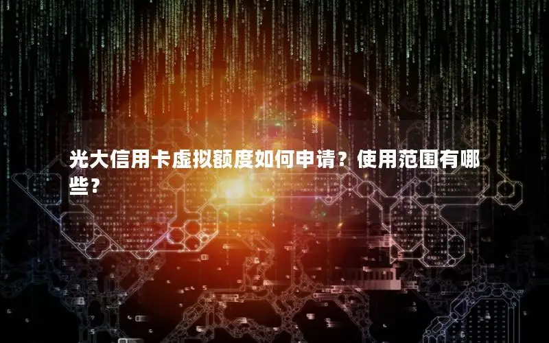 光大信用卡虚拟额度如何申请？使用范围有哪些？