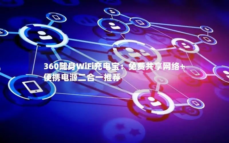 360随身WiFi充电宝：免费共享网络+便携电源二合一推荐