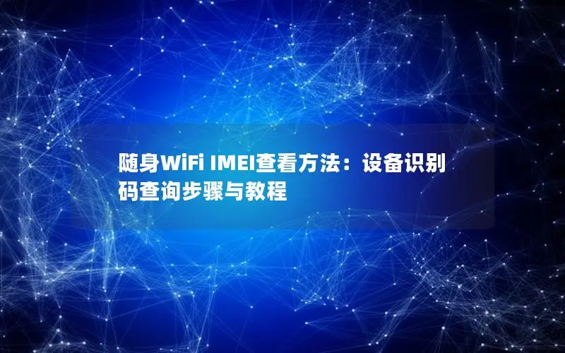 随身WiFi IMEI查看方法：设备识别码查询步骤与教程