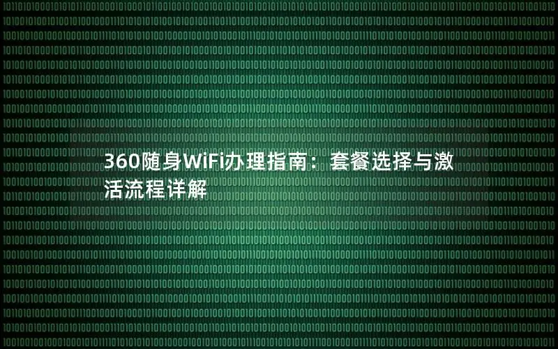 360随身WiFi办理指南：套餐选择与激活流程详解