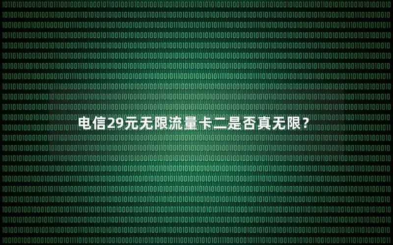 电信29元无限流量卡二是否真无限？