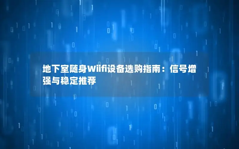 地下室随身Wiifi设备选购指南：信号增强与稳定推荐