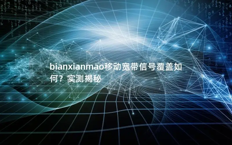 bianxianmao移动宽带信号覆盖如何？实测揭秘