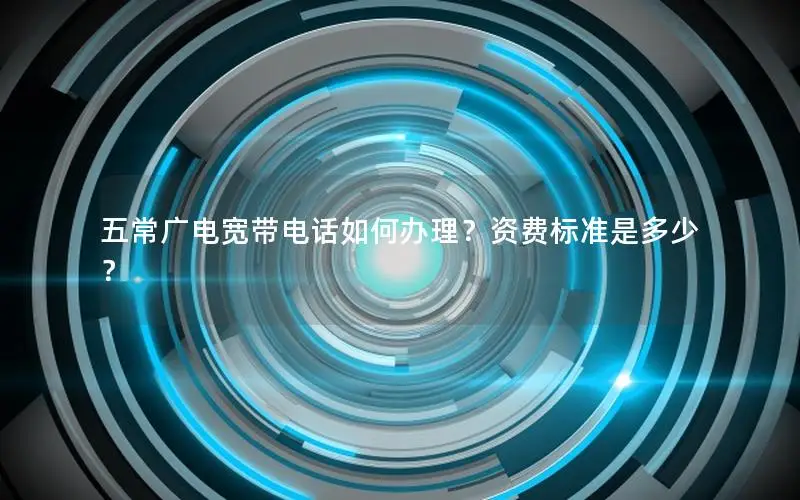 五常广电宽带电话如何办理？资费标准是多少？