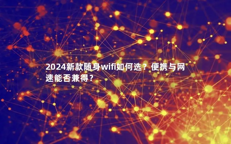 2024新款随身wifi如何选？便携与网速能否兼得？