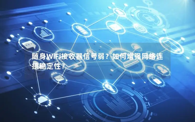 随身WiFi接收器信号弱？如何增强网络连接稳定性？