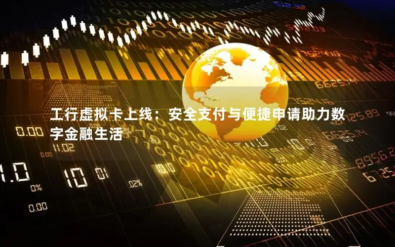 工行虚拟卡上线：安全支付与便捷申请助力数字金融生活