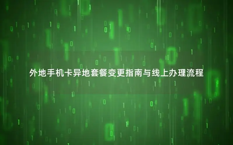 外地手机卡异地套餐变更指南与线上办理流程
