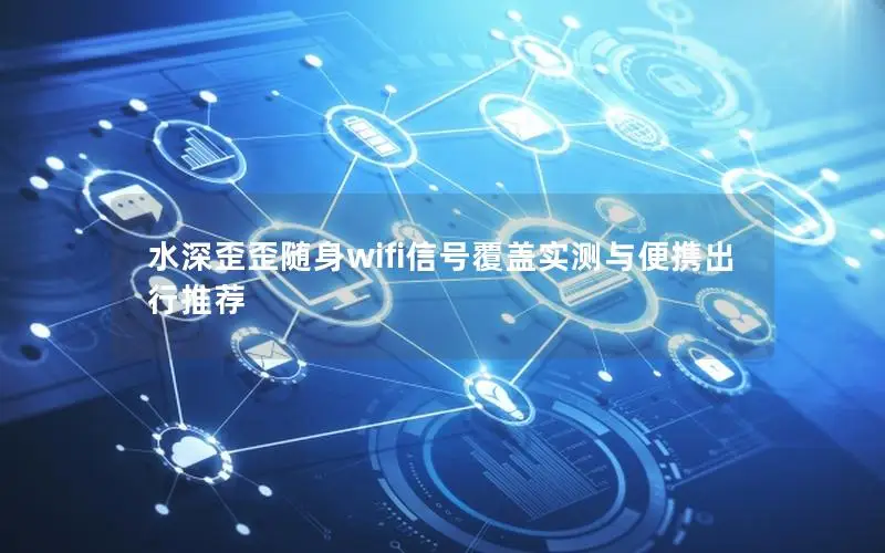 水深歪歪随身wifi信号覆盖实测与便携出行推荐