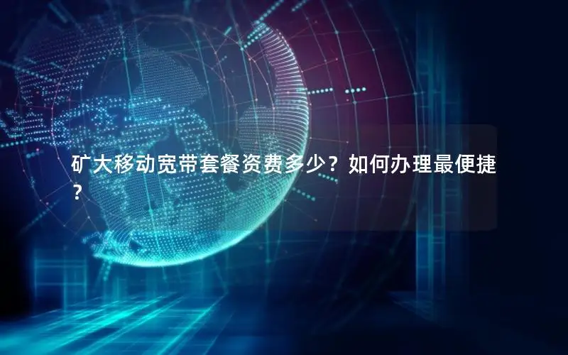 矿大移动宽带套餐资费多少？如何办理最便捷？