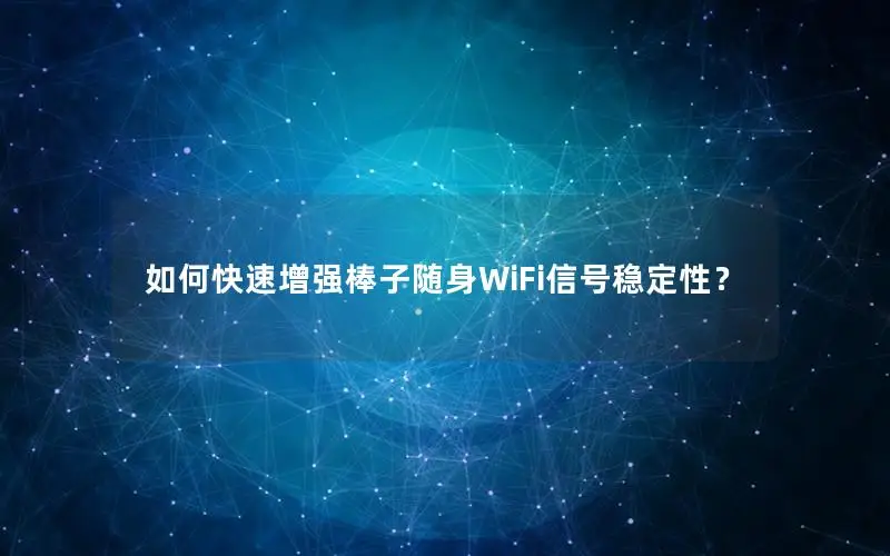 如何快速增强棒子随身WiFi信号稳定性？