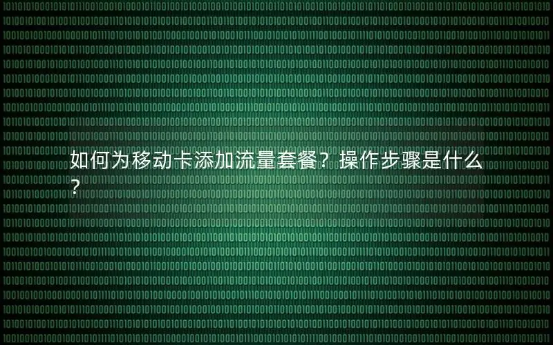 如何为移动卡添加流量套餐？操作步骤是什么？
