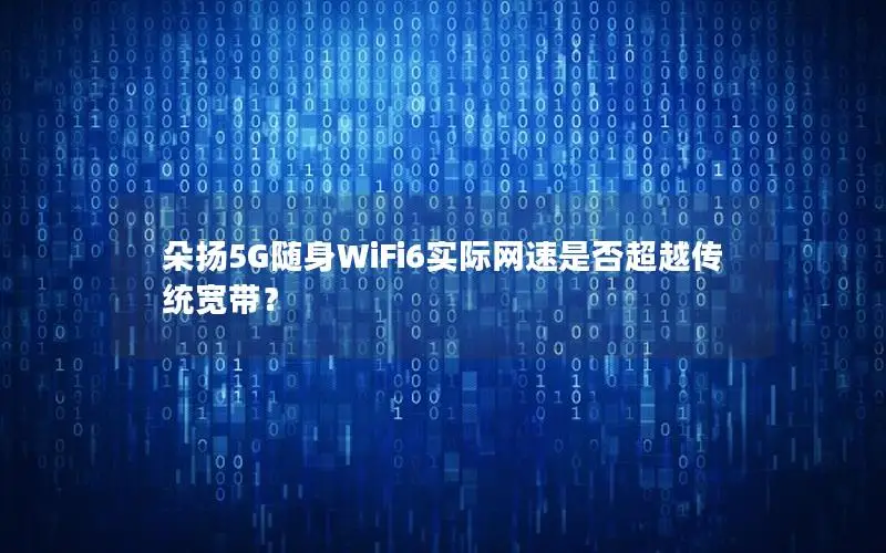 朵扬5G随身WiFi6实际网速是否超越传统宽带？