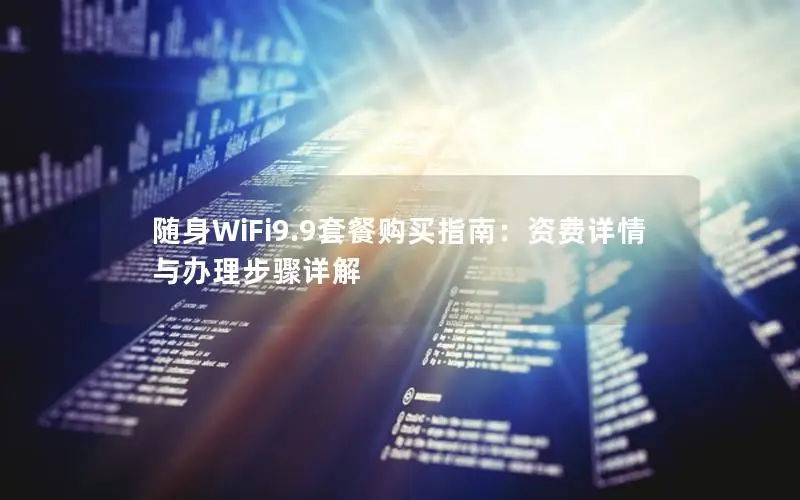 随身WiFi9.9套餐购买指南：资费详情与办理步骤详解